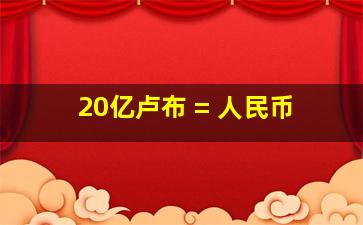 20亿卢布 = 人民币